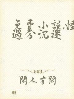 免费小说,怪我过分沉迷