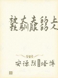 被丈夫的上司调教驯服的人妻