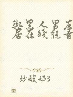 与黑人男友的同居在线观看