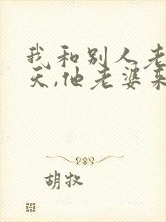 我和别人老公聊天,他老婆来找我我该怎么说