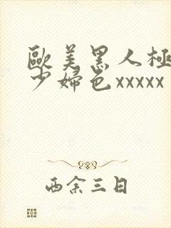 欧美黑人极品猛少妇色xxxxx