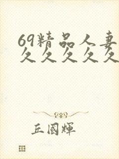 69精品人妻久久久久久久久