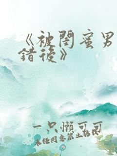 《被闺蜜男友上错后》