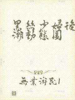 黑丝少妇后入高潮动态图