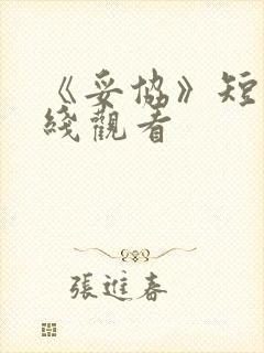 《妥协》短剧在线观看