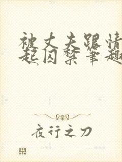 被丈夫跟情敌一起囚禁笔趣阁完整大结局