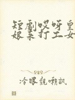 短剧哎呀皇后娘娘来打工女主是谁演的