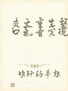 爽文重生系统一口气看完现代