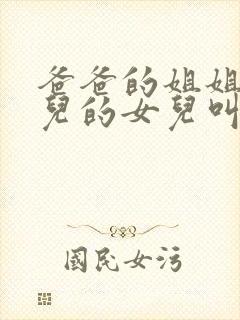 爸爸的姐姐的女儿的女儿叫什么