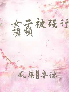 女子被强行糟蹋视频