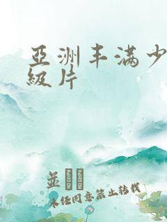 亚洲丰满少妇一级片