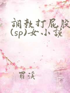 调教打屁股惩罚(sp)女小说