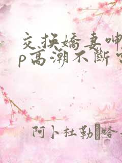 交换娇妻呻吟4p高潮不断电影