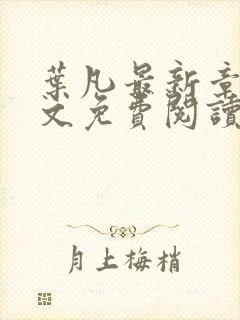 叶凡最新章节全文免费阅读无弹窗