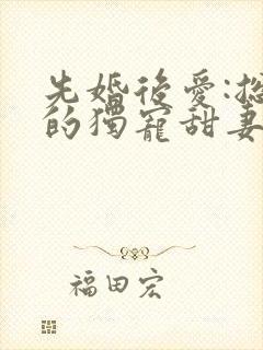 先婚后爱:总裁的独宠甜妻