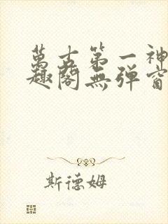 万古第一神 笔趣阁无弹窗