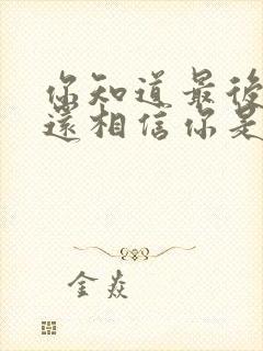 你知道最后的我还相信你是什么歌