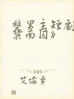 双男主短剧《顾禁南囚》