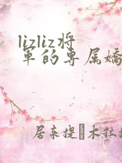 lizliz将军的专属娇妻小说免费阅读