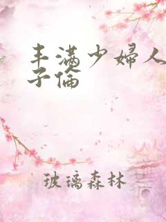 丰满少妇人妻乱子伦