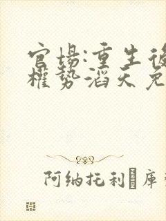 官场:重生后我权势滔天免费阅读