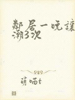 邻居一晚让我高潮3次