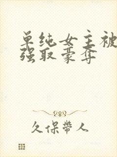 单纯女主被哄骗强取豪夺