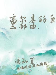 高尔基的自传体三部曲.