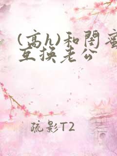 (高h)和闺蜜互换老公