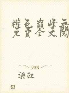 权色巅峰无弹窗免费全文阅读