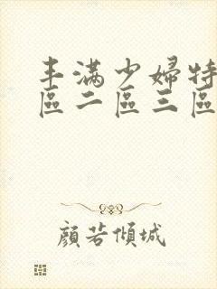 丰满少妇特黄一区二区三区