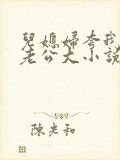 儿媳妇夸我比她老公大小说