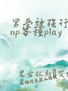 男受被强行糟蹋np各种play