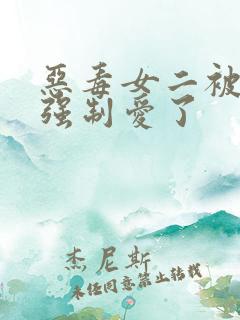 恶毒女二被女主强制爱了