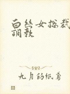 白丝女总裁调教调教