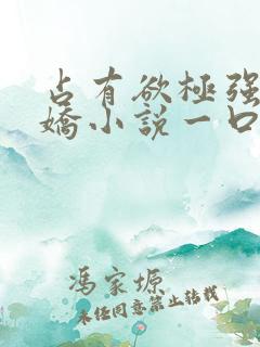 占有欲极强的病娇小说一口气看完