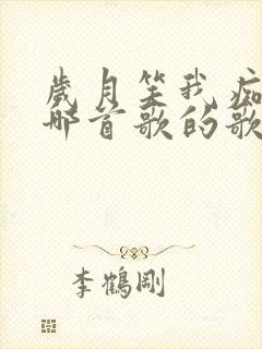 岁月笑我痴狂是哪首歌的歌词