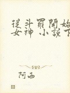 从斗罗开始俘获女神 小说下载txt