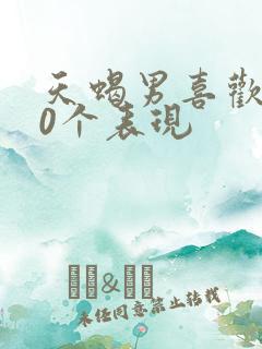 天蝎男喜欢你20个表现