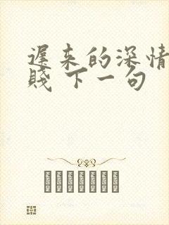 迟来的深情比草贱 下一句