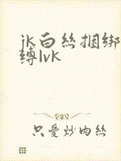 jk白丝捆绑自缚|vk