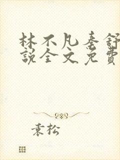 林不凡秦舒雨小说全文免费阅读最新