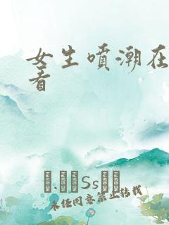 女生喷潮在线观看