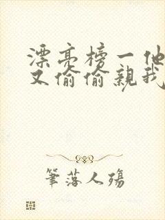 漂亮榜一他今天又偷偷亲我小说全文阅读