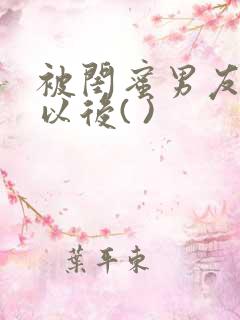 被闺蜜男友上错以后( )