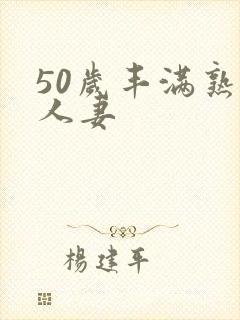 50岁丰满熟妇人妻