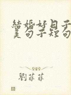 结婚好日子的唯美句子短句