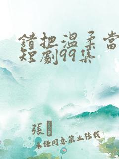 错把温柔当情深短剧99集