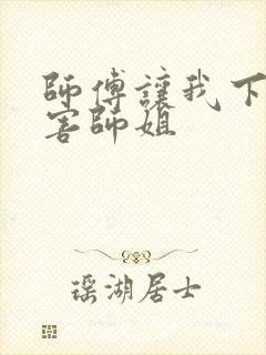 师傅让我下山祸害师姐