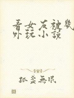 看女友被几个老外玩小说